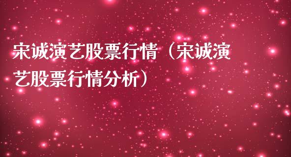 宋诚演艺股票行情（宋诚演艺股票行情分析）_https://www.apanben.com_股市指导_第1张