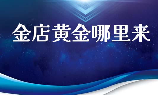 金店黄金哪里来_https://www.apanben.com_股市分析_第1张