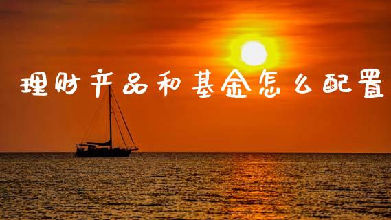 理财产品和基金怎么配置_https://www.apanben.com_国际财经_第1张