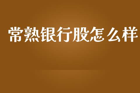 常熟银行股怎么样_https://www.apanben.com_国际期货_第1张