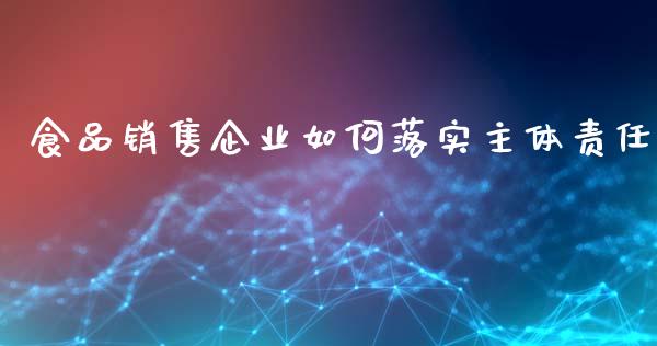 食品销售企业如何落实主体责任_https://www.apanben.com_在线喊单_第1张
