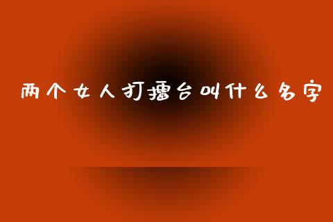 两个女人打擂台叫什么名字_https://www.apanben.com_财经资讯_第1张