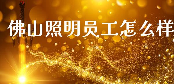 佛山照明员工怎么样_https://www.apanben.com_国际财经_第1张