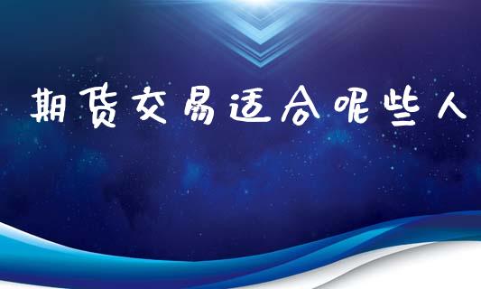 期货交易适合呢些人_https://www.apanben.com_国际期货_第1张