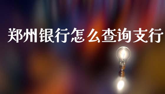 郑州银行怎么查询支行_https://www.apanben.com_股票怎么玩_第1张