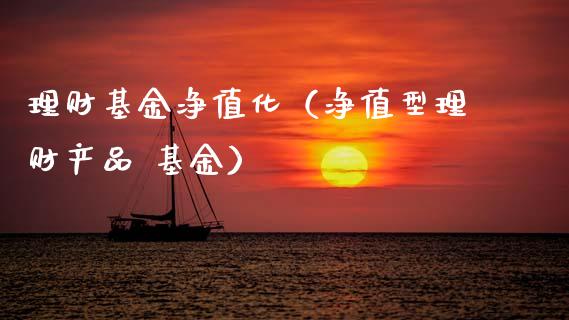 理财基金净值化（净值型理财产品 基金）_https://www.apanben.com_财经资讯_第1张