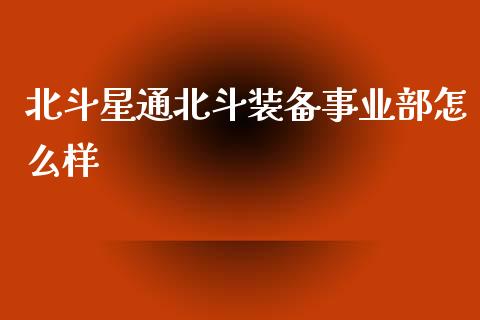 北斗星通北斗装备事业部怎么样_https://www.apanben.com_在线喊单_第1张