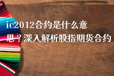 ic2012合约是什么意思?深入解析股指期货合约_财经资讯_第1张_安贝财经网 ic2012合约是什么意思?深入解析股指期货合约_https://www.apanben.com_财经资讯_第1张