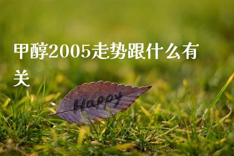 甲醇2005走势跟什么有关_https://www.apanben.com_股市分析_第1张