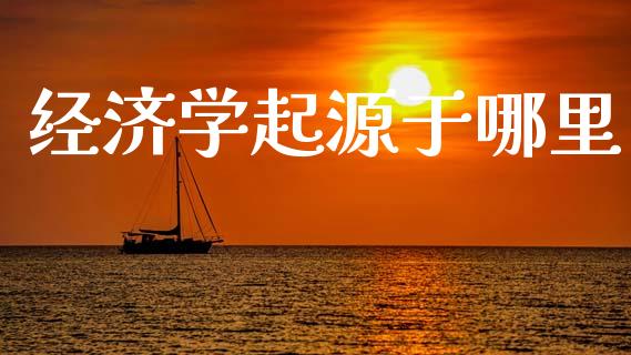 经济学起源于哪里_https://www.apanben.com_股市分析_第1张
