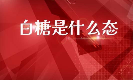 白糖是什么态_https://www.apanben.com_股市指导_第1张