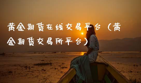 黄金期货在线交易平台（黄金期货交易所平台）_https://www.apanben.com_在线喊单_第1张