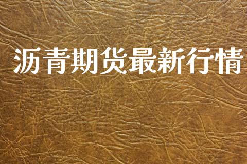 沥青期货最新行情_https://www.apanben.com_国际财经_第1张