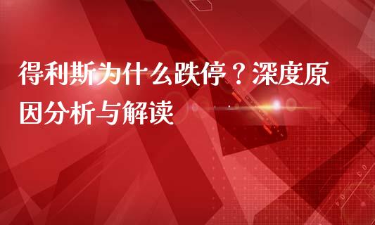 得利斯为什么跌停？深度原因分析与解读_https://www.apanben.com_国际财经_第1张