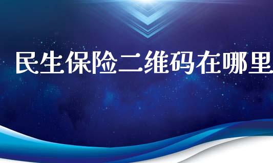 民生保险二维码在哪里_https://www.apanben.com_国际期货_第1张