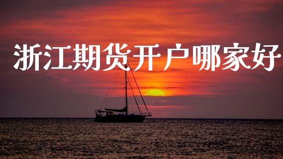 浙江期货开户哪家好_https://www.apanben.com_股市指导_第1张