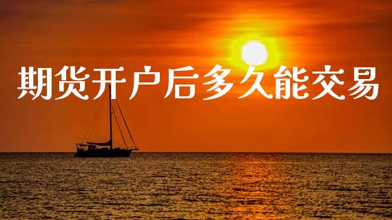 期货开户后多久能交易_https://www.apanben.com_股市指导_第1张