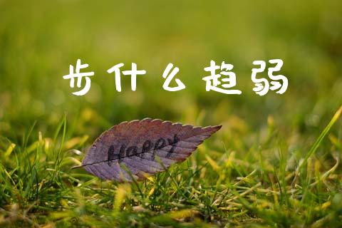 步什么趋弱_https://www.apanben.com_国际期货_第1张