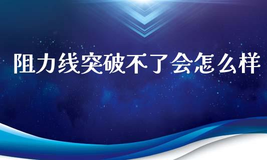 阻力线突破不了会怎么样_https://www.apanben.com_国际财经_第1张