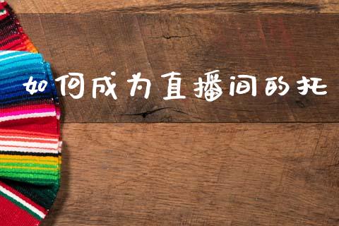 如何成为直播间的托_https://www.apanben.com_股市分析_第1张