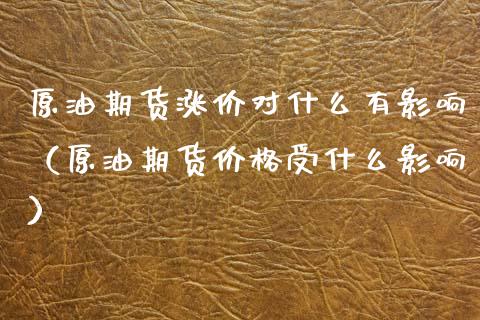 原油期货涨价对什么有影响（原油期货价格受什么影响）_https://www.apanben.com_国际期货_第1张