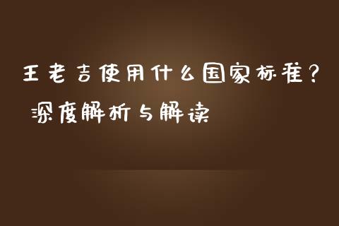 王老吉使用什么国家标准? 深度解析与解读_股市分析_第1张_安贝财经网 王老吉使用什么国家标准? 深度解析与解读_https://www.apanben.com_股市分析_第1张