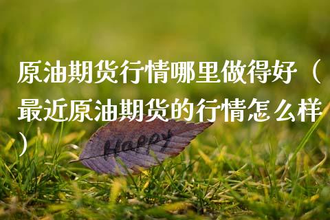 原油期货行情哪里做得好（最近原油期货的行情怎么样）_https://www.apanben.com_国际期货_第1张