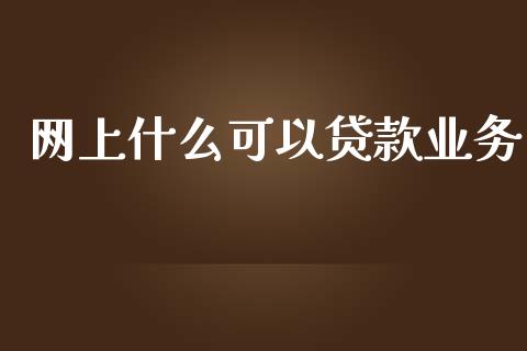 网上什么可以贷款业务_https://www.apanben.com_期货学院_第1张