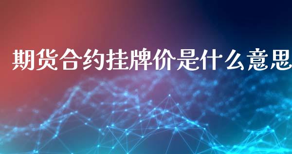 期货合约挂牌价是什么意思_https://www.apanben.com_在线喊单_第1张