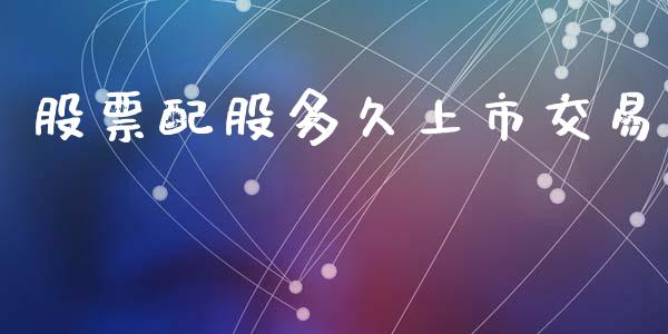 股票配股多久上市交易_https://www.apanben.com_股市指导_第1张