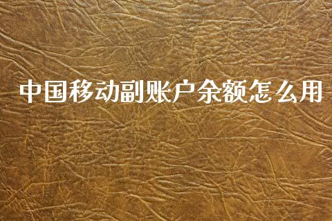 中国移动副账户余额怎么用_https://www.apanben.com_国际期货_第1张