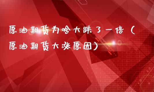 原油期货为啥大跌了一倍（原油期货大涨原因）_https://www.apanben.com_期货学院_第1张