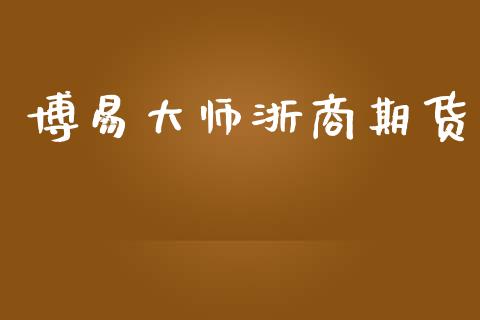 博易大师浙商期货_https://www.apanben.com_国际财经_第1张