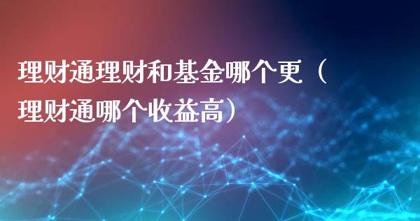 理财通理财和基金哪个更（理财通哪个收益高）_https://www.apanben.com_国际财经_第1张