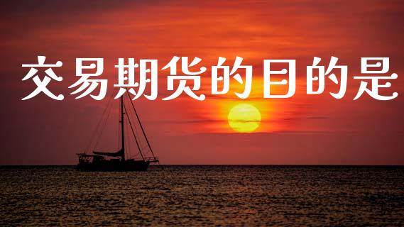 交易期货的目的是_https://www.apanben.com_股票怎么玩_第1张