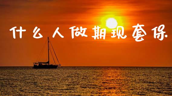 什么人做期现套保_https://www.apanben.com_股市分析_第1张