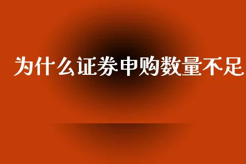 为什么证券申购数量不足_https://www.apanben.com_财经资讯_第1张