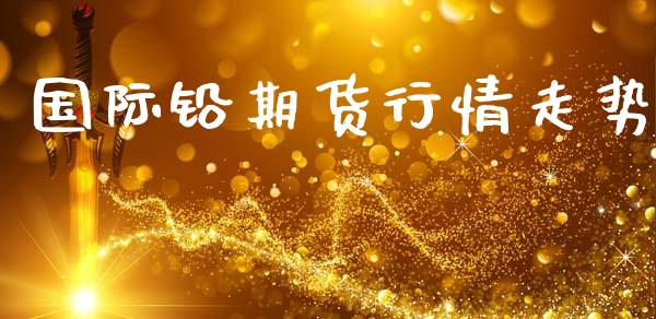 国际铅期货行情走势_https://www.apanben.com_期货学院_第1张