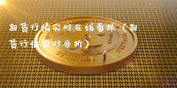 期货行情实时在线看跌（期货行情实时分析）_https://www.apanben.com_在线喊单_第1张