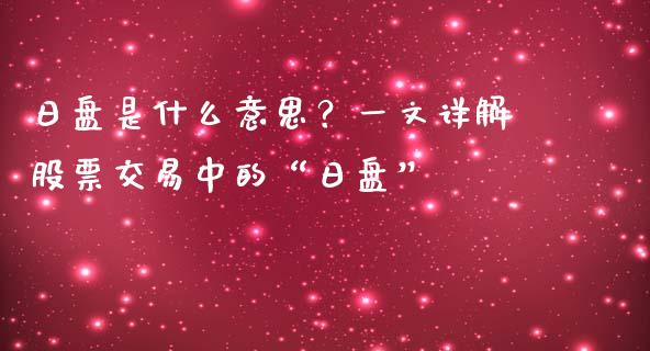 日盘是什么意思？一文详解股票交易中的“日盘”_https://www.apanben.com_期货学院_第1张