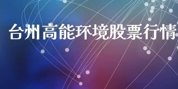 台州高能环境股票行情_https://www.apanben.com_股市分析_第1张