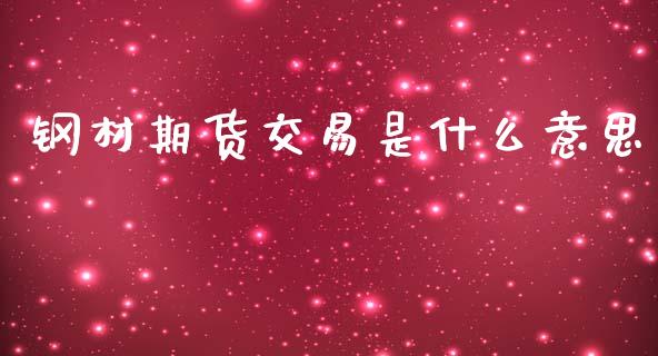 钢材期货交易是什么意思_https://www.apanben.com_股票怎么玩_第1张
