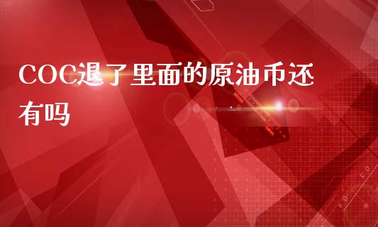 COC退了里面的原油币还有吗_https://www.apanben.com_在线喊单_第1张