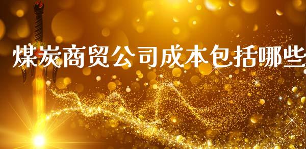 煤炭商贸公司成本包括哪些_https://www.apanben.com_在线喊单_第1张