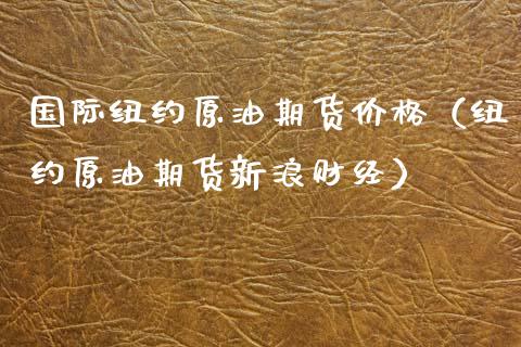 国际纽约原油期货价格（纽约原油期货新浪财经）_https://www.apanben.com_期货学院_第1张