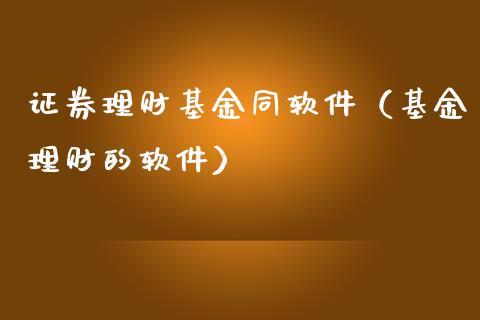 证券理财基金同软件（基金理财的软件）_https://www.apanben.com_财经资讯_第1张