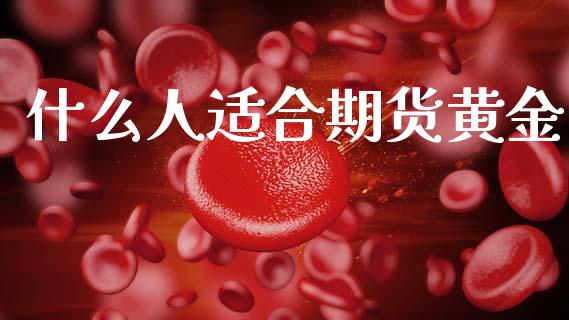 什么人适合期货黄金_https://www.apanben.com_期货学院_第1张