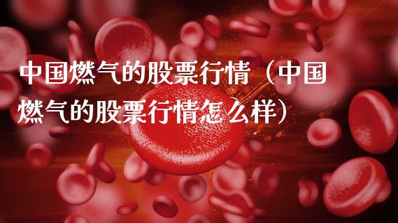 中国燃气的股票行情（中国燃气的股票行情怎么样）_https://www.apanben.com_股市指导_第1张