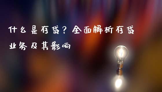 什么是存贷？全面解析存贷业务及其影响_https://www.apanben.com_国际财经_第1张