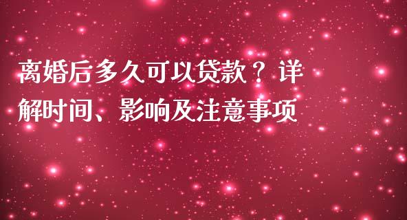 离婚后多久可以贷款？ 详解时间、影响及注意事项_https://www.apanben.com_财经资讯_第1张